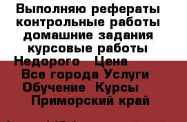 Выполняю рефераты, контрольные работы, домашние задания, курсовые работы. Недорого › Цена ­ 500 - Все города Услуги » Обучение. Курсы   . Приморский край